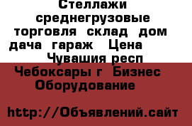 Стеллажи среднегрузовые торговля, склад, дом, дача, гараж › Цена ­ 2 600 - Чувашия респ., Чебоксары г. Бизнес » Оборудование   